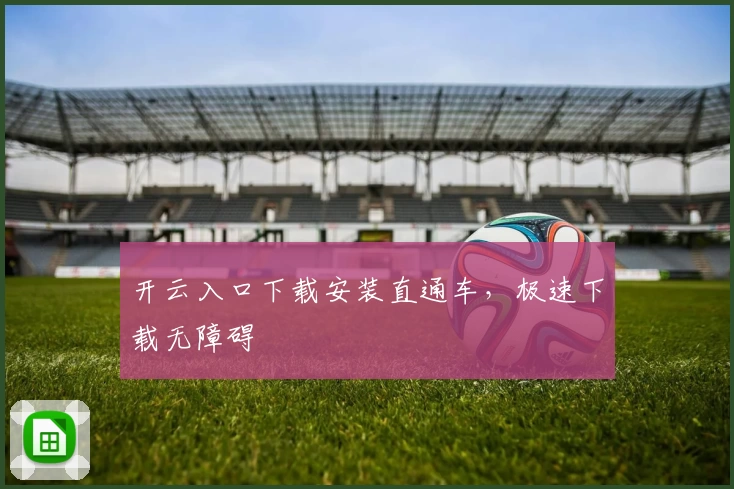 开云入口下载安装直通车,极速下载无障碍