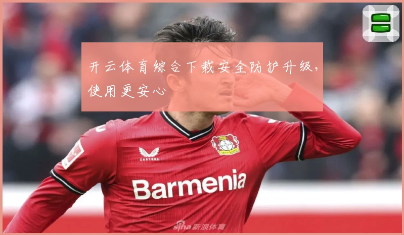 开云体育综合下载安全防护升级，使用更安心