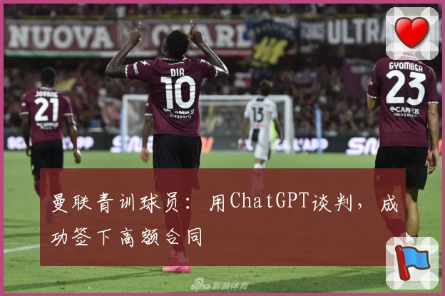 曼联青训球员：用ChatGPT谈判，成功签下高额合同