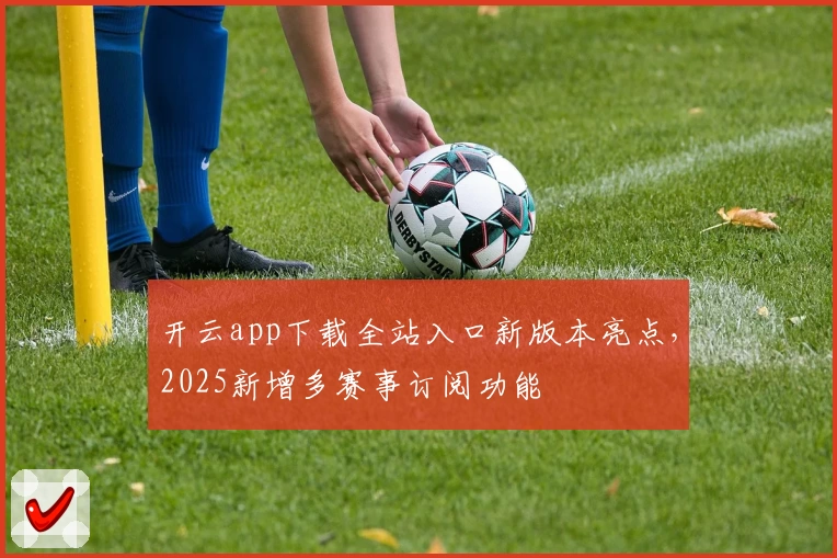 开云app下载全站入口新版本亮点，2025新增多赛事订阅功能