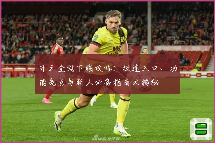 开云全站下载攻略:极速入口、功能亮点与新人必备指南大揭秘