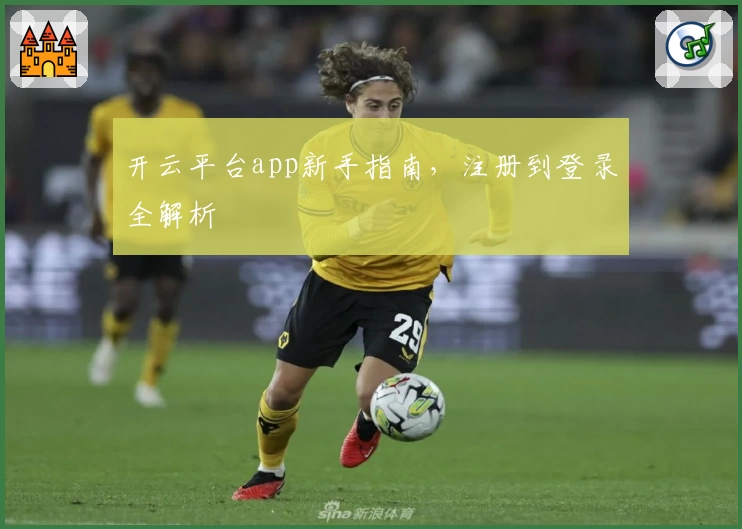 开云平台app新手指南,注册到登录全解析