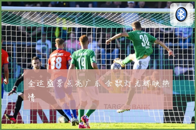 全运盛景点亮广东 会歌灯光辉映热情