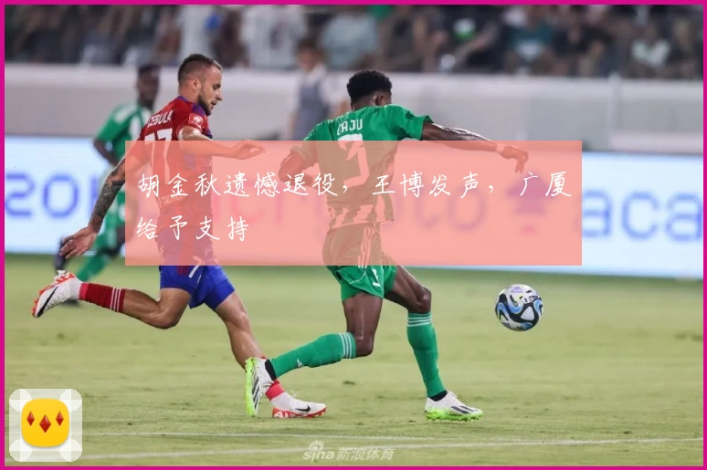 胡金秋遗憾退役，王博发声，广厦给予支持