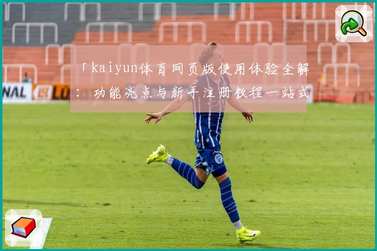 「kaiyun体育网页版使用体验全解:功能亮点与新手注册教程一站式指南」