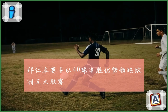 拜仁本赛季以40球净胜优势领跑欧洲五大联赛