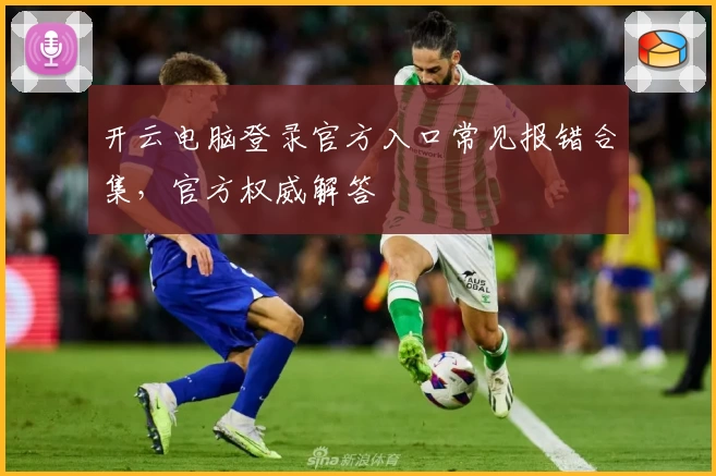 开云电脑登录官方入口常见报错合集,官方权威解答