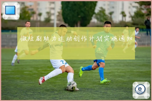 微短剧助力运动创作计划实施通知