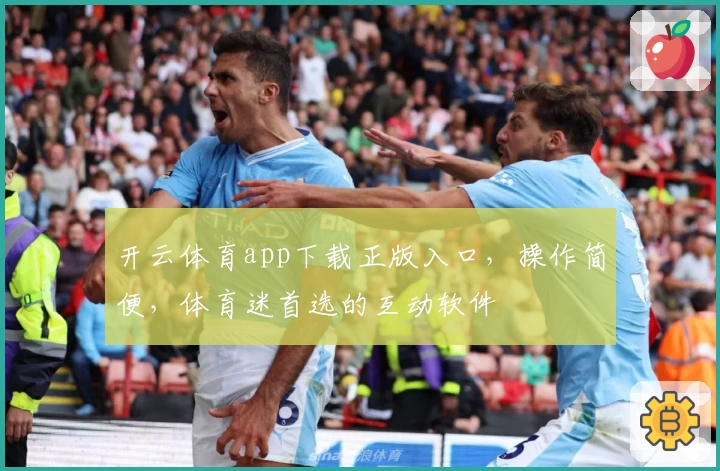 开云体育app下载正版入口，操作简便，体育迷首选的互动软件