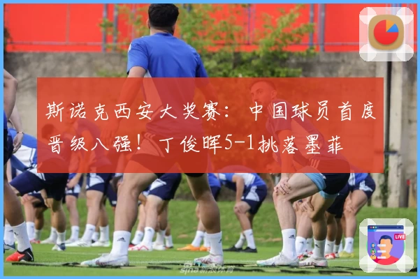 斯诺克西安大奖赛:中国球员首度晋级八强!丁俊晖5-1挑落墨菲