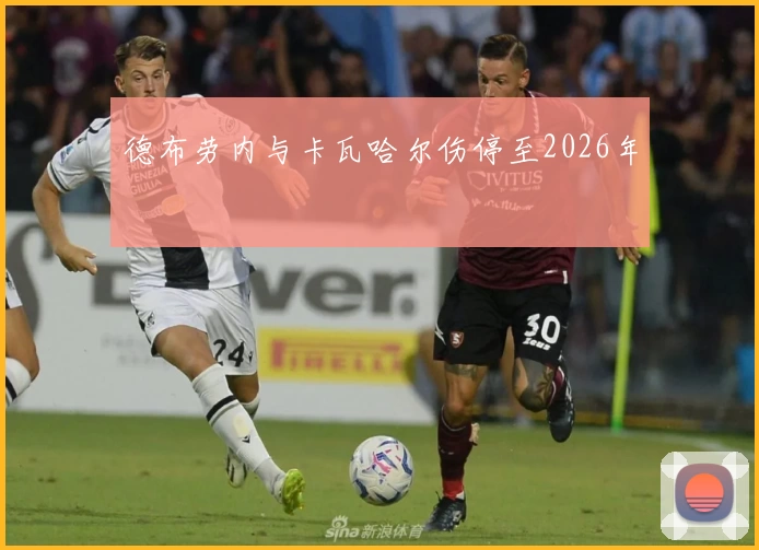 德布劳内与卡瓦哈尔伤停至2026年