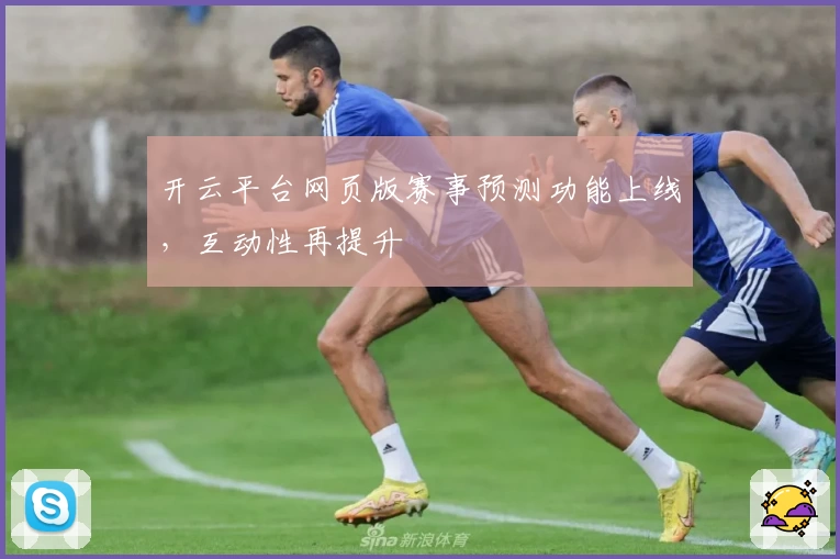 开云平台网页版赛事预测功能上线，互动性再提升
