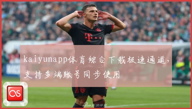 kaiyunapp体育综合下载极速通道，支持多端账号同步使用