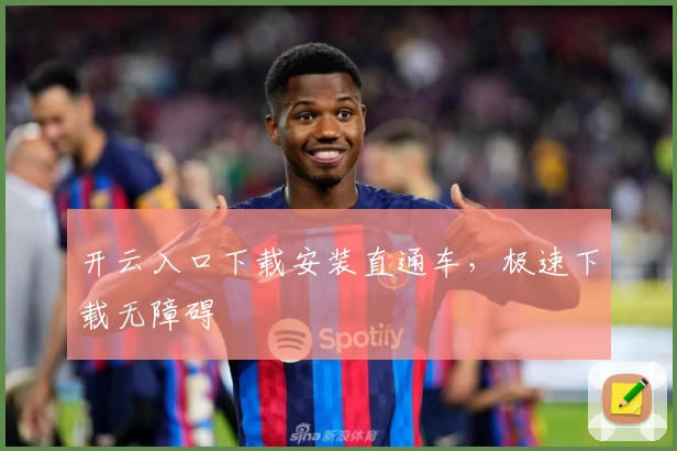 开云入口下载安装直通车，极速下载无障碍